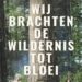 Wij brachten de wildernis tot bloei